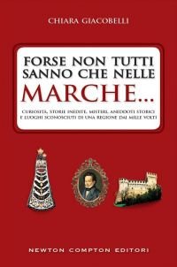 Copertina: Forse non tutti sanno che nelle Marche… di Chiara Giacobelli. Newton Compton Editori